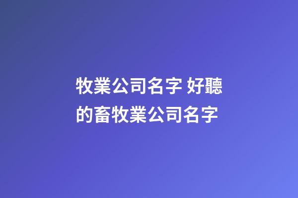 牧業公司名字 好聽的畜牧業公司名字-第1張-公司起名-玄機派